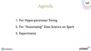 Agenda
@arimoinc
1. For Hyper-parameter Tuning
2. For “Automating” Data Science on Spark
3. Experiments
 