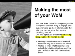 FUTURELAB
Making the most
of your WoM
At a time when customers are getting harder
to impress, what can really re-engage yo...