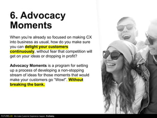 6. Advocacy
Moments
We make Customer Experience happen. Profitably.
When you’re already so focused on making CX
into busin...
