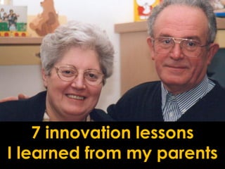 7 innovation lessons
I learned from my parents
 