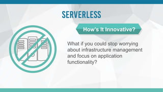 What if you could stop worrying
about infrastructure management
and focus on application
functionality?
How’s It Innovative?
 