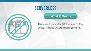 The cloud provider takes care of the
actual infrastructure management.
What It Means
 