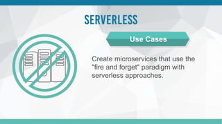 Create microservices that use the
"fire and forget" paradigm with
serverless approaches.
Use Cases
 