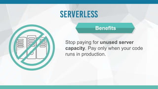 Stop paying for unused server
capacity. Pay only when your code
runs in production.
Benefits
 