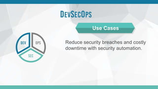 Reduce security breaches and costly
downtime with security automation.
Use Cases
 