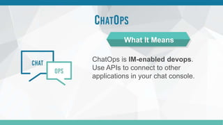 ChatOps is IM-enabled devops.
Use APIs to connect to other
applications in your chat console.
What It Means
 