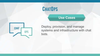 Deploy, provision, and manage
systems and infrastructure with chat
bots.
Use Cases
 