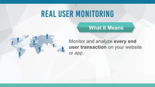 Monitor and analyze every end
user transaction on your website
or app.
What It Means
 