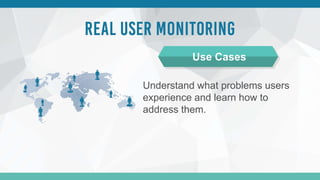 Understand what problems users
experience and learn how to
address them.
Use Cases
 