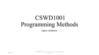 CSWD1001
Programming Methods
Input validation
18/9/2018
CSWD1001 @ Kwan Lee First City Unversity Malaysia
(FCUC)
1
 
