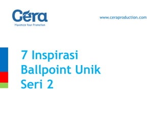7 Inspirasi
Ballpoint Unik
Seri 2
www.ceraproduction.com
 