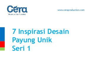 7 Inspirasi Desain
Payung Unik
Seri 1
www.ceraproduction.com
 