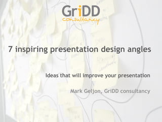 7 inspiring presentation design angles


         Ideas that will improve your presentation

                  Mark Geljon, GriDD consultancy
 