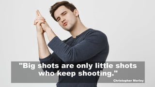 "Big shots are only little shots
who keep shooting."
Christopher Morley
 