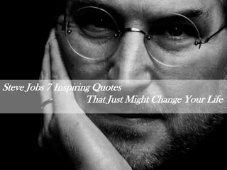 Steve Jobs 7 Inspiring Quotes
That Just Might Change Your Life
 
