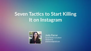 Jody Farrar
Social Media Consultant
@jodyfarrar
jodyfarrar@gmail.com
Seven Tac)cs to Start Killing
It on Instagram
 