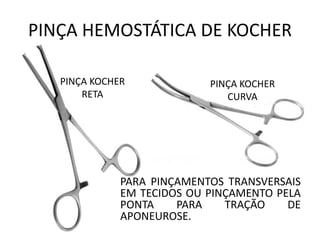 PINÇA HEMOSTÁTICA DE KOCHER
PARA PINÇAMENTOS TRANSVERSAIS
EM TECIDOS OU PINÇAMENTO PELA
PONTA PARA TRAÇÃO DE
APONEUROSE.
PINÇA KOCHER
RETA
PINÇA KOCHER
CURVA
 