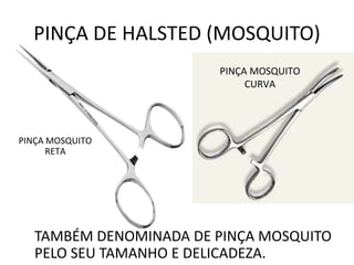 PINÇA DE HALSTED (MOSQUITO)
TAMBÉM DENOMINADA DE PINÇA MOSQUITO
PELO SEU TAMANHO E DELICADEZA.
PINÇA MOSQUITO
RETA
PINÇA MOSQUITO
CURVA
 