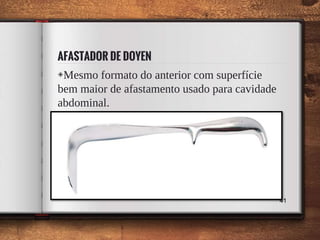 AFASTADOR DE DOYEN
◈Mesmo formato do anterior com superfície
bem maior de afastamento usado para cavidade
abdominal.
41
 
