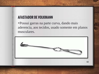 AFASTADOR DE VOLKMANN
◈Possui garras na parte curva, dando mais
aderencia, aos tecidos, usado somente em planos
musculares.
42
 