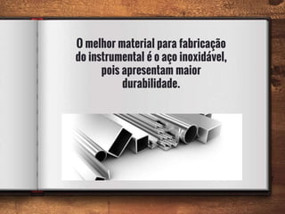 O melhor material para fabricação
do instrumental é o aço inoxidável,
pois apresentam maior
durabilidade.
7
 