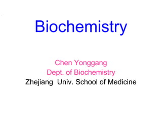 [object Object],Biochemistry Chen Yonggang Dept. of Biochemistry Zhejiang  Univ. School of Medicine 
