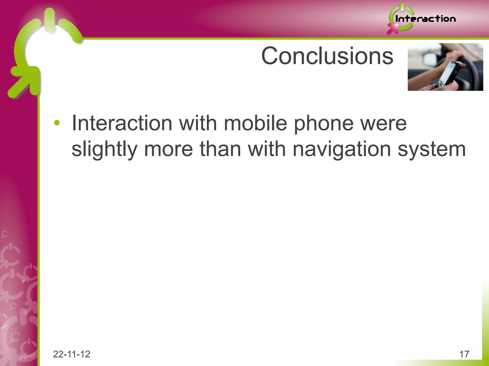 Conclusions

•  Interaction with mobile phone were
   slightly more than with navigation system




22-11-12                                   17
 