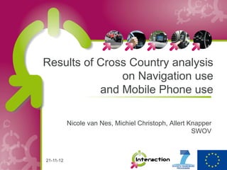 Results of Cross Country analysis
               on Navigation use
           and Mobile Phone use

           Nicole van Nes, Michiel Christoph, Allert Knapper
                                                      SWOV



21-11-12
 