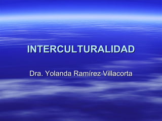 INTERCULTURALIDAD

Dra. Yolanda Ramírez Villacorta
 