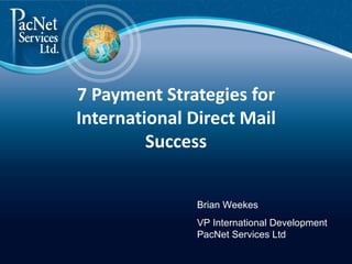 7 Payment Strategies for
International Direct Mail
         Success


               Brian Weekes
               VP International Development
               PacNet Services Ltd
 
