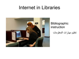 Internet in Libraries
Bibliographic
instruction
‫المعلومات‬ ‫مهارات‬ ‫صتعليم‬
 
