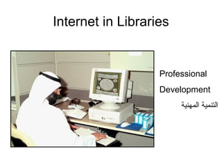 Internet in Libraries
Professional
Development
‫المهنية‬ ‫التنمية‬
 