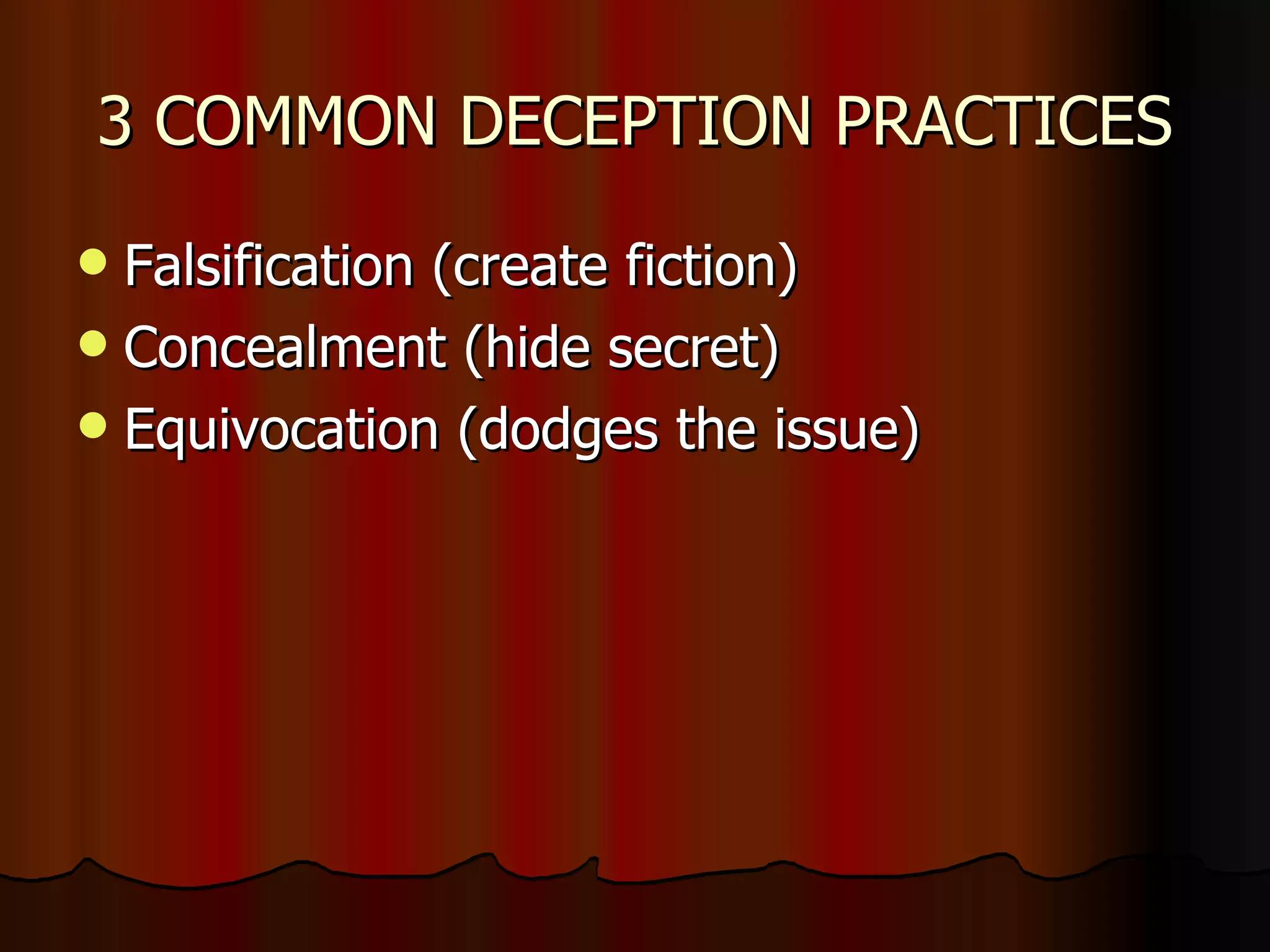 3 COMMON DECEPTION PRACTICES Falsification (create fiction) Concealment (hide secret) Equivocation (dodges the issue) 