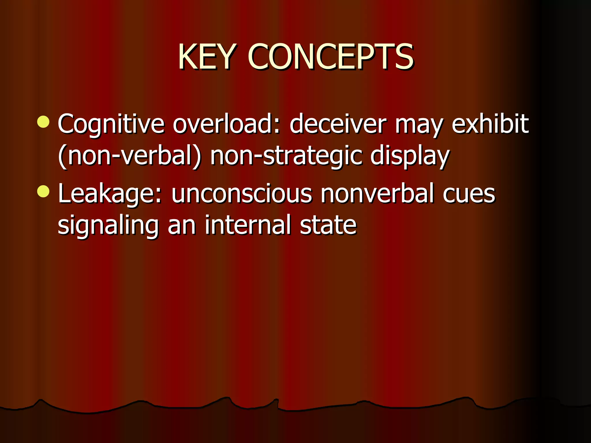 KEY CONCEPTS Cognitive overload: deceiver may exhibit (non-verbal) non-strategic display Leakage: unconscious nonverbal cues signaling an internal state 