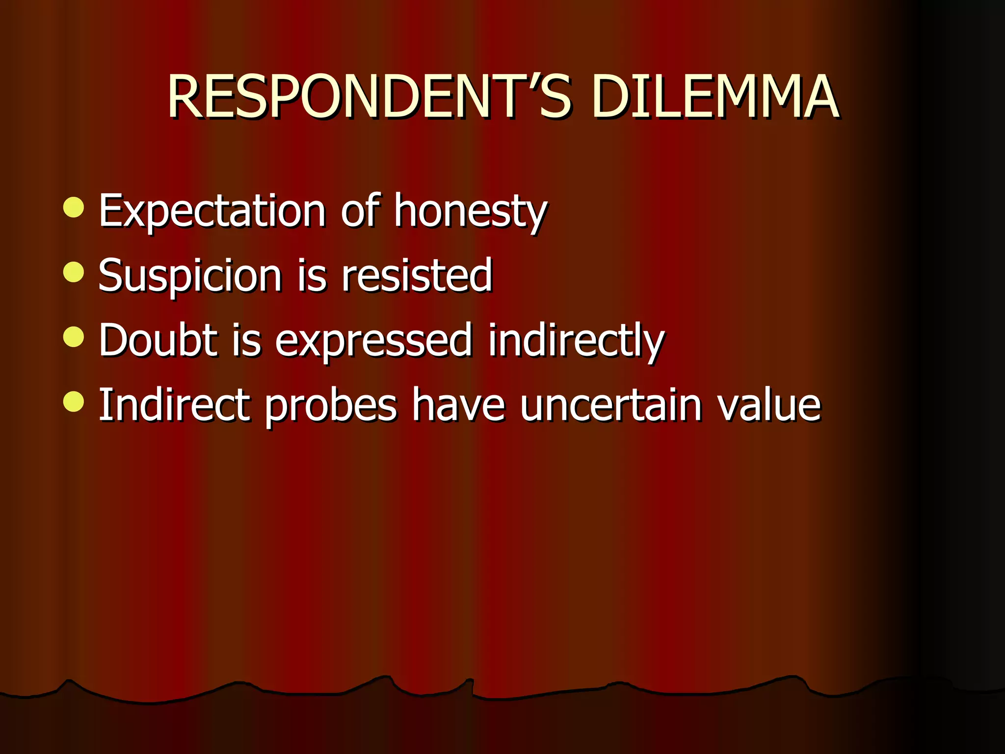 RESPONDENT’S DILEMMA Expectation of honesty Suspicion is resisted Doubt is expressed indirectly Indirect probes have uncertain value 