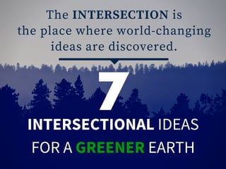 The INTERSECTION is
the place where world-changing
ideas are discovered.
INTERSECTIONAL IDEAS
FOR A GREENER EARTH
7
 