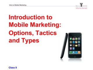 Intro to Mobile Marketing
Introduction to
Mobile Marketing:
Options, Tactics
and Types
Class 8
 