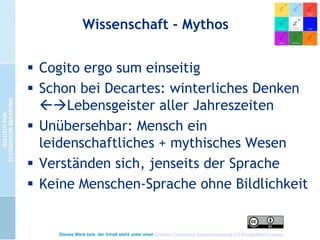 Wissenschaft + Poesie Gegensätze?
Im Umgang mit Menschen:
 Konzepte + Verfahren, die beides
berücksichtigen
 Notwendigkeit + Kompetenz im Umgang
mit Lebensgeistern + Komplexität
 Sehnsucht der Menschen nach
Ganzheitlichkeit durch Zusammenfügen
der Welten
Dieses Werk bzw. der Inhalt steht unter einer Creative Commons Namensnennung 3.0 Deutschland Lizenz.

 