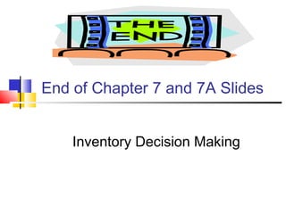 End of Chapter 7 and 7A Slides
Inventory Decision Making
 
