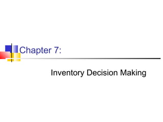 Chapter 7:
Inventory Decision Making
 