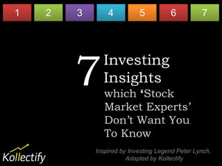 Investing Insights
Investing
Insights
Inspired by Investing Legend Peter Lynch,
Adapted by Kollectify
7 The Experts Don’t
Want You To Know
 