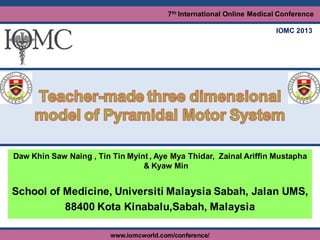 7th International Online Medical Conference (IOMC 2013)
www.iomcworld.com/conference/ (May 24-26, 2013)
7th International Online Medical Conference
IOMC 2013
www.iomcworld.com/conference/
Daw Khin Saw Naing , Tin Tin Myint , Aye Mya Thidar, Zainal Ariffin Mustapha
& Kyaw Min
School of Medicine, Universiti Malaysia Sabah, Jalan UMS,
88400 Kota Kinabalu,Sabah, Malaysia
 