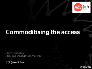 Artem Rodichev
Business Development Manager
@arodichev
Commoditising the access
 