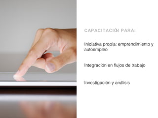 Iniciativa propia: emprendimiento y
autoempleo
Integración en flujos de trabajo
CAPACITACIÓN PARA:
Investigación y análisis
 