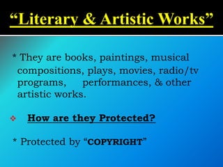 * They are books, paintings, musical
compositions, plays, movies, radio/tv
programs, performances, & other
artistic works.
 How are they Protected?
* Protected by “COPYRIGHT”
“Literary & Artistic Works”
 