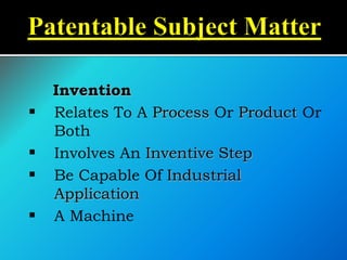 Invention
 Relates To A Process Or Product Or
Both
 Involves An Inventive Step
 Be Capable Of Industrial
Application
 A Machine
 