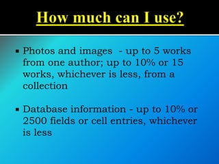  Photos and images - up to 5 works
from one author; up to 10% or 15
works, whichever is less, from a
collection
 Database information - up to 10% or
2500 fields or cell entries, whichever
is less
 