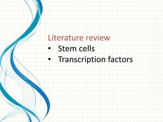 Literature review
• Stem cells
• Transcription factors
 