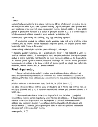 110
- 100634
u předchozího provedení a levá strana roštnice se liší od předchozích provedení tím, že
některá příčná žebra 3 jsou také opatřena málitky , jejichž půdorysná délka je také větší
než vzdálenost dvou osových rovin sousedních roštnic. Jelikož málitky , 8 jsou přility
jednak k příslušným hlavicím 2 a jednak k příčným žebrům 1, 3, je o odvod tepla u
tohoto provedení roštnice postaráno velmi vydatně. V důsledku toho
se nemohou tyto nálitky tak zahřívąt, aby byly ohroženy opalem.
Z uvedeného vyplývá, že roštnice podle vynálezu může mít velmi značnou výšku
kataraktu,aniž by mohlo nastat nebezpečí propadu. paliva, po případě popela nebo
keramické zrnité hmoty, a že se pod
statně zvětšují chladicí plochy blízko ploch ohřívaných, a to nejen
v důsledku zvýšení kataraktu, ale i prodloužením žeber 1 nad katarakt a velmi se
zmírňuje ohřívání nálitků , 8 zamezujících nebo alespoň podstatně omezujících pohyb
ipaliva a jiného materiálu, nacházejícího se mezi hlavicemi roštnic. Je te dy zaručeno,
že roštnice podle vynálezu budou podstatně chladnější než dosud známá provedení
bezpropadových roštnic a že bude možné při jejich výrobě se obejíti bez deficitních
materiálů, hlavně chromu, což je , zvláště důležité.
Předmě patentu ,
1. Bezpropadová roštnice se žebi r po obou stranách tělesa roštnice, . příčnými k její
hlavici a vzájemně tak uspořádanými, že v rovinném řezu rovinou rovnoběžnou s povrchu m
roštnice vytvářejí tato žebra a tělesa dvou sousedních roštnic mez, sebou meandrovitý kanálek
pro
průchod vzduchu, a s kataraktem, vyzn, čená tím, že příčná žebra 1, 3).
po obou stranách tělesa roštnice jsou prodloužena až k hlavici (2) roštnice tak, že
obklopují podélné žebl ) (4) a vytvářejí meandrovitý kanálek pro průchod vzduchu i v
katart ktu. . .
2. Bezpropadová roštnice podle bodu 1 vyznačená tím, že žebra (1) po jedné
straně tělesa roštni e sahají do poloviny výšky hlavice (2) roštnice. . - 3. Bezpropadová
roštnice podle bodu 2 vyznačená tím, že po jedné, po případě po obou stranách
roštnice jsou k příčným žebrům (1, po případě též ) přility nálitky (7, 8) sahající až k
vrcholu hlavice (2) roštnice, jejichž půdorysná délka je větší než polovina vzdálenosti
dvou osových rovin sousedních roštnic.
severografia, I. 03
 