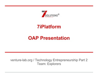 7iPlatform
OEP Presentation
venture-lab.org / Technology Entrepreneurship Part 2
Team: Explorers
©
 